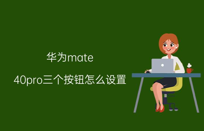 华为mate 40pro三个按钮怎么设置 华为mate40pro控制中心怎么设置？